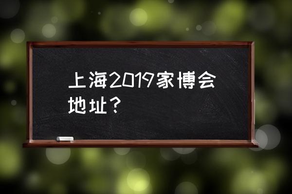 电子展会2019 上海2019家博会地址？