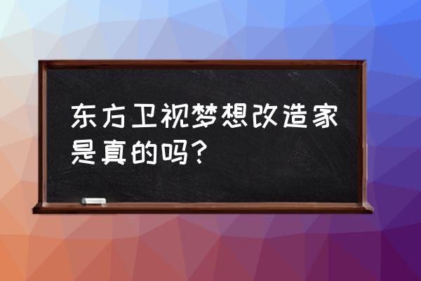 生活改造家真实吗 东方卫视梦想改造家是真的吗？