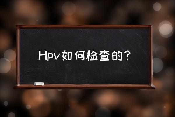 hpv是通过什么检查的 Hpv如何检查的？