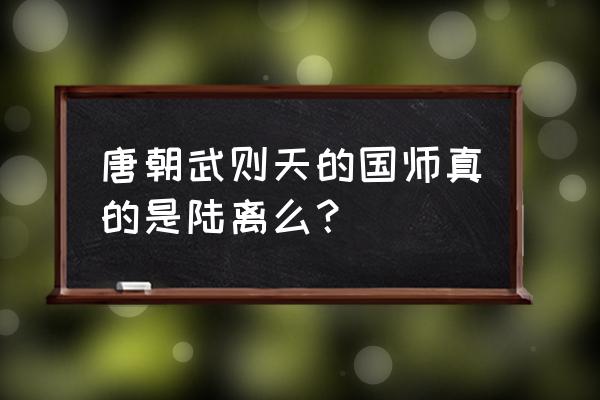 古代陆离是什么神 唐朝武则天的国师真的是陆离么？