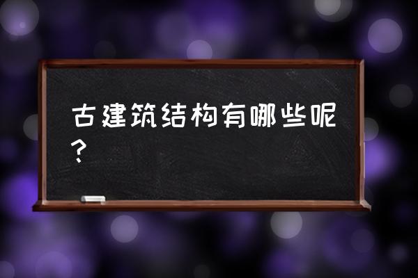 古代建筑结构名称 古建筑结构有哪些呢？