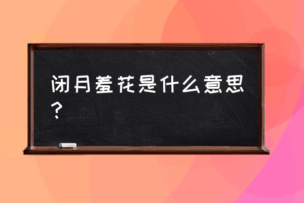 闭月羞花啥意思 闭月羞花是什么意思？