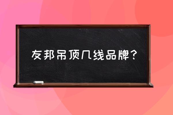 友邦吊顶优缺点 友邦吊顶几线品牌？