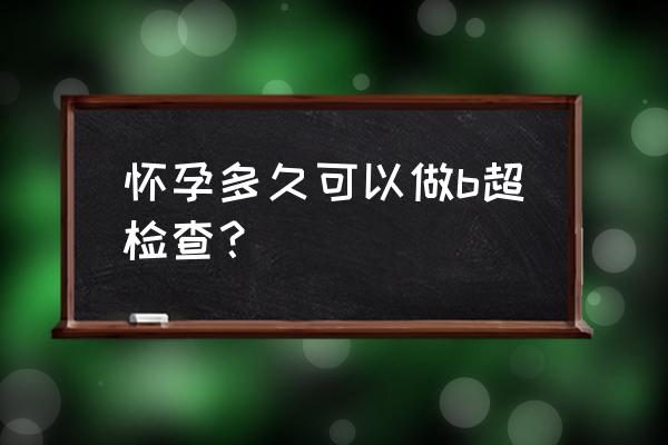 怀孕多久可以做b超 怀孕多久可以做b超检查？