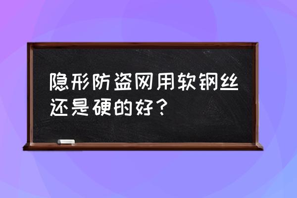 隐形防护窗材料 隐形防盗网用软钢丝还是硬的好？