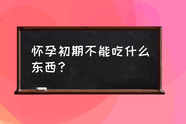 怀孕初期不能吃的东西 怀孕初期不能吃什么东西？