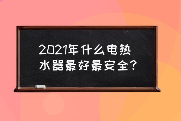 电热水器排行榜前十名2020 2021年什么电热水器最好最安全？