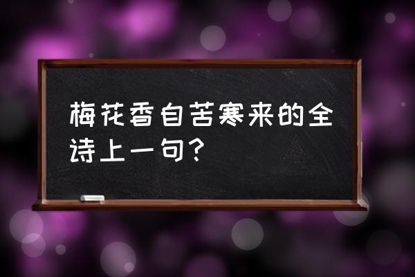 梅花香向苦寒来前一句 梅花香自苦寒来的全诗上一句？