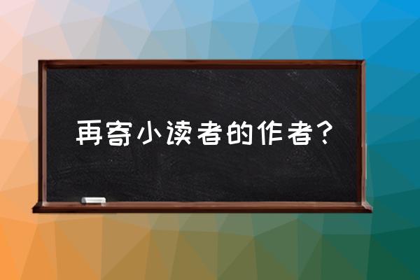 再寄小读者的作者是谁 再寄小读者的作者？