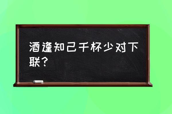 酒逢知己千杯少对下联 酒逢知己千杯少对下联？