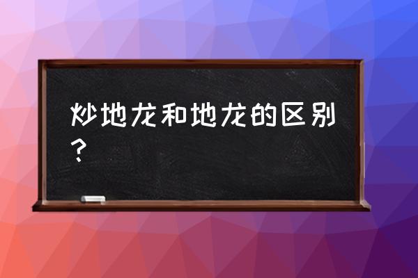 富地龙的功效与作用 炒地龙和地龙的区别？