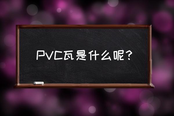 pvc瓦是什么材质 PVC瓦是什么呢？