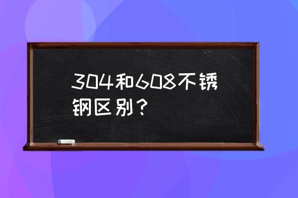 不锈钢水牌6080 304和608不锈钢区别？