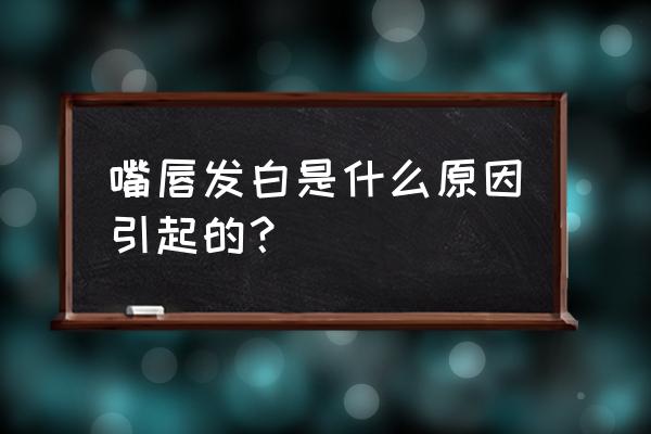 嘴唇突然发白是什么原因 嘴唇发白是什么原因引起的？