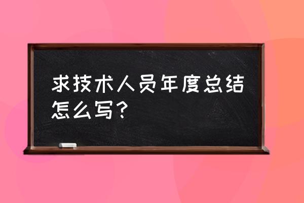 专业技术年度考核个人总结 求技术人员年度总结怎么写？