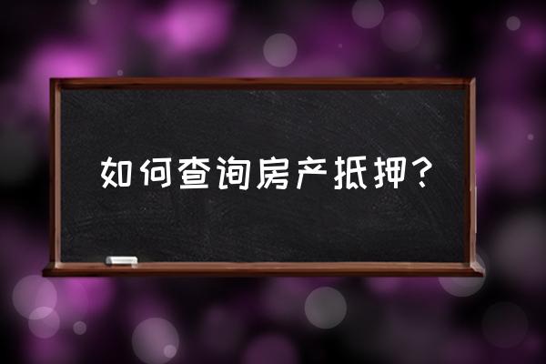 房屋抵押状态查询 如何查询房产抵押？