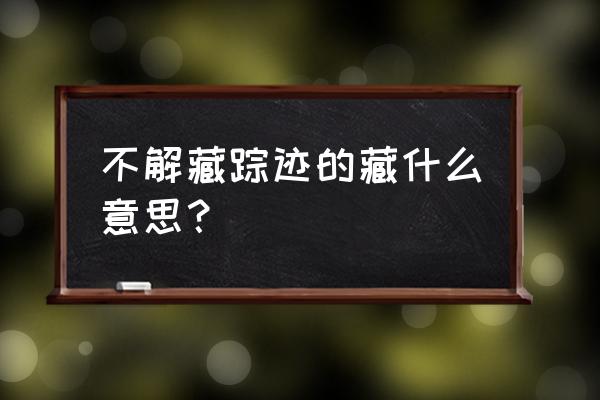 什么解藏踪迹 不解藏踪迹的藏什么意思？