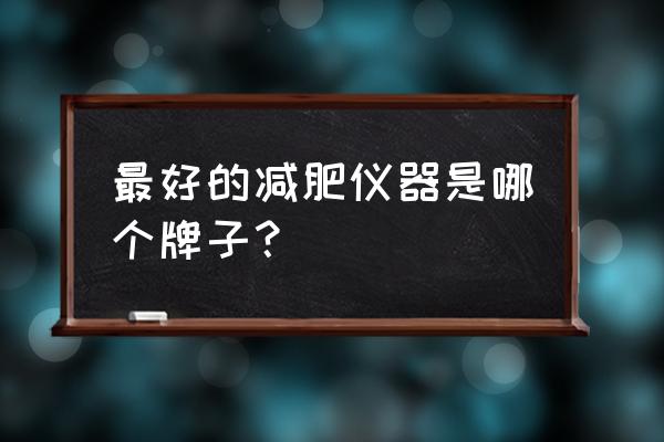 减肥最好的仪器 最好的减肥仪器是哪个牌子？