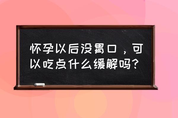 孕妇可以吃情人梅吗 怀孕以后没胃口，可以吃点什么缓解吗？