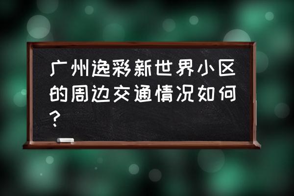 逸彩新世界介绍 广州逸彩新世界小区的周边交通情况如何？