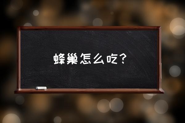 野生蜂巢怎么吃 蜂巢怎么吃？