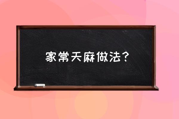 天麻的正确吃法 家常天麻做法？