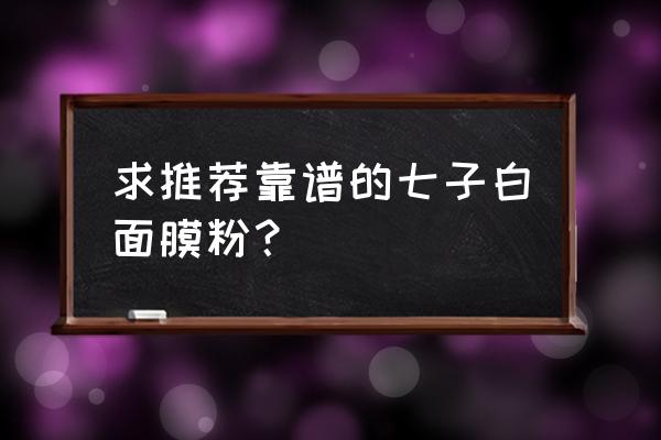 七子白面膜粉哪家好 求推荐靠谱的七子白面膜粉？