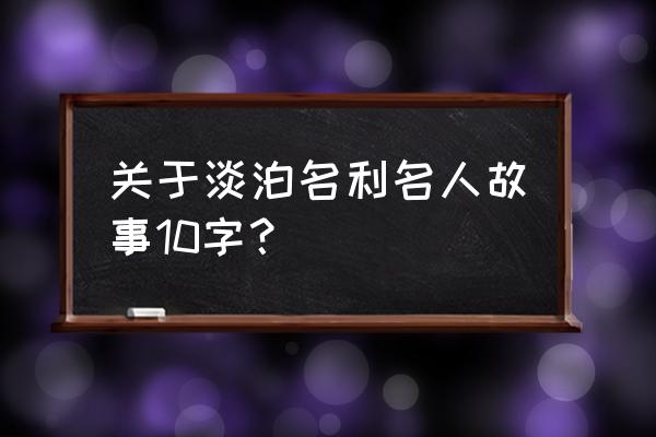 严先生祠堂记主要内容 关于淡泊名利名人故事10字？