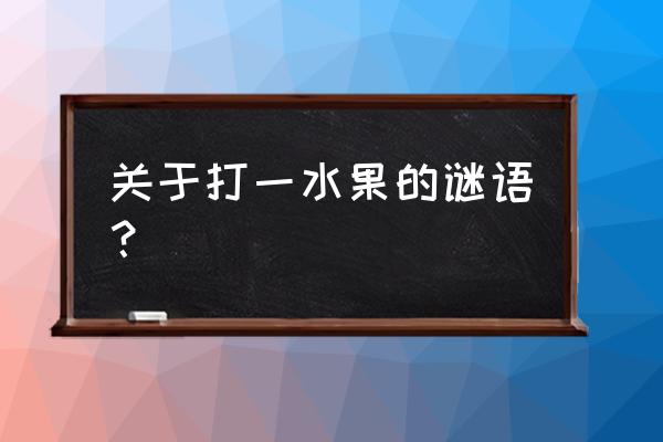 猜谜语 关于水果 关于打一水果的谜语？