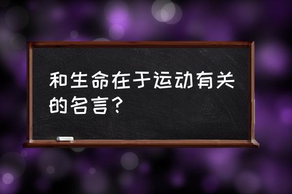 生命在于运动的名言名句 和生命在于运动有关的名言？