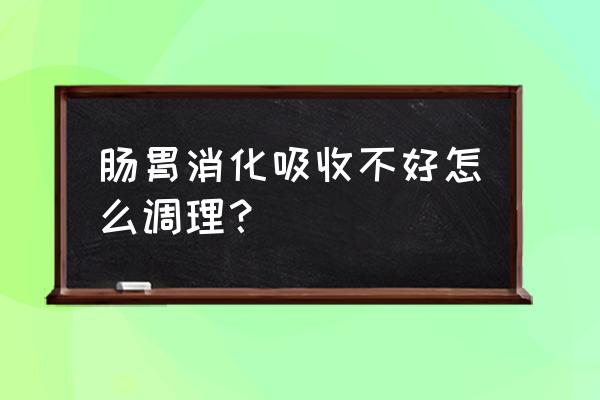 肠胃消化吸收不好 肠胃消化吸收不好怎么调理？