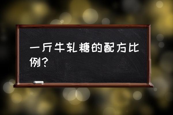 手工牛轧糖的最佳比例 一斤牛轧糖的配方比例？