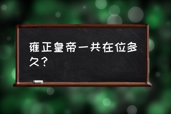 雍正皇帝在位多久 雍正皇帝一共在位多久？