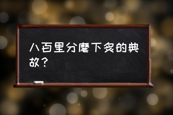 八百里分麾下炙用典 八百里分麾下炙的典故？