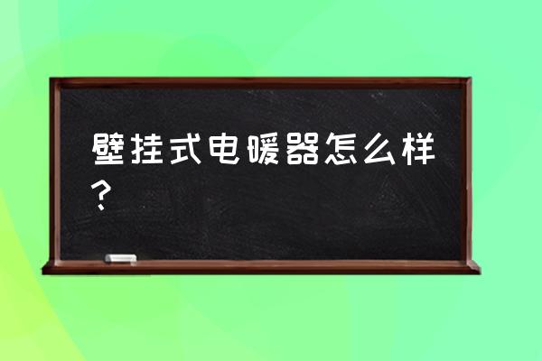 壁挂式取暖器怎么样 壁挂式电暖器怎么样？