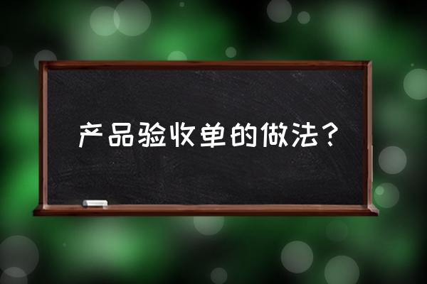 货到验收单 产品验收单的做法？