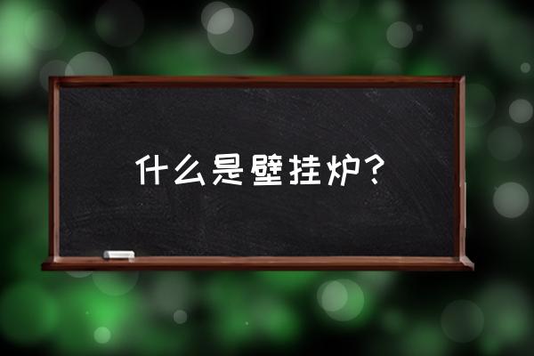 壁挂炉是干嘛的 什么是壁挂炉？