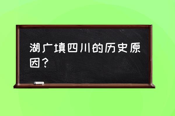 湖广填四川是怎么回事 湖广填四川的历史原因？