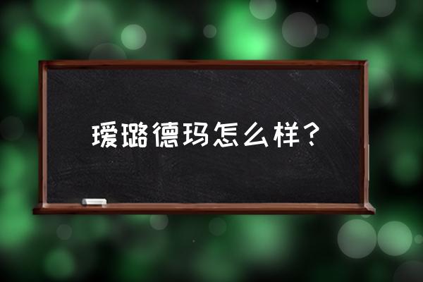 瑷露德玛属于什么档次 瑷璐德玛怎么样？