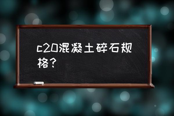 c20细石混凝土石子多大 c20混凝土碎石规格？