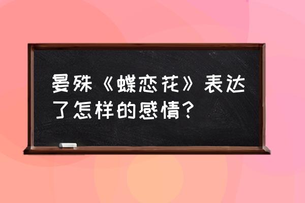 晏殊蝶恋花传达了什么感情 晏殊《蝶恋花》表达了怎样的感情？