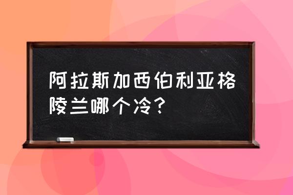 格陵兰犬和西伯利亚犬 阿拉斯加西伯利亚格陵兰哪个冷？