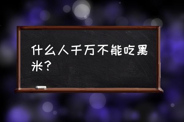 黑米功效与作用及禁忌 什么人千万不能吃黑米？