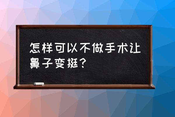 蒜头鼻不开刀隆鼻 怎样可以不做手术让鼻子变挺？