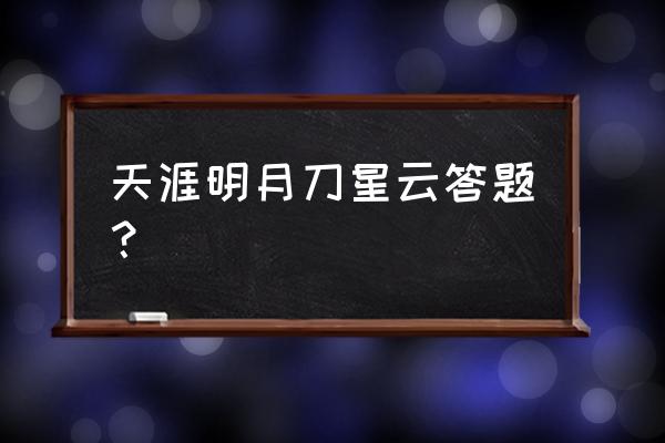 天刀答题在哪 天涯明月刀星云答题？