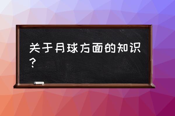 月球相关的知识 关于月球方面的知识？