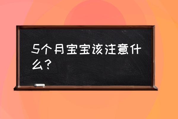 五六个月宝宝需要注意什么 5个月宝宝该注意什么？