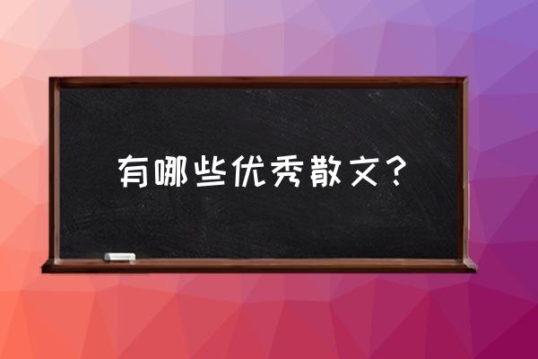 推荐几篇优秀散文 有哪些优秀散文？