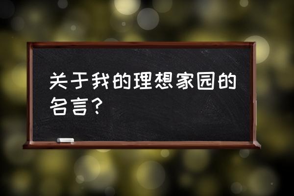 理想家园互助 关于我的理想家园的名言？