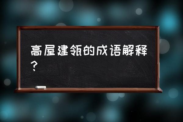 高屋建瓴是什么意思解释 高屋建瓴的成语解释？